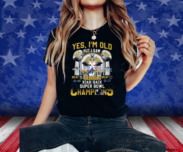 Yes Im Old But I Saw Pittsburgh Steelers Back To Back Super Bowl Champions Shirt