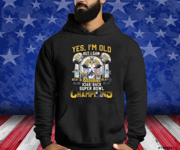 Yes Im Old But I Saw Pittsburgh Steelers Back To Back Super Bowl Champions Shirt