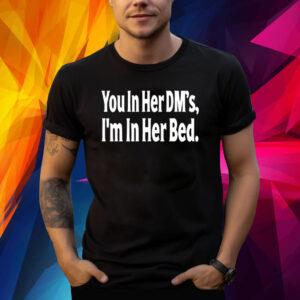 You In Her Dm's I'm In Her Bed TShirt