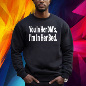 You In Her Dm's I'm In Her Bed Sweatshirt