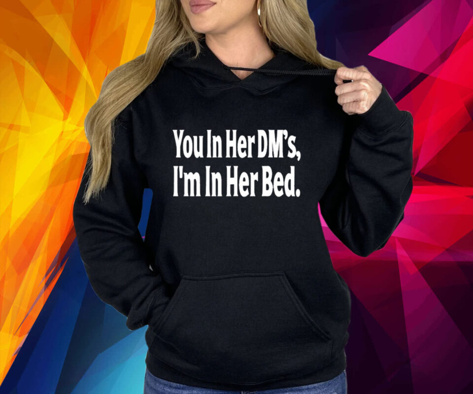 You In Her Dm's I'm In Her Bed Hoodie