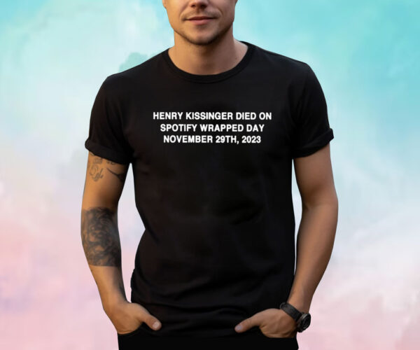 Henry Kissinger Died On Spotify Wrapped Day November 29Th 2023 Shirt