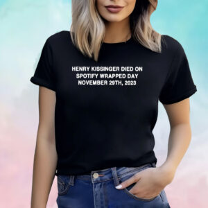 Henry Kissinger Died On Spotify Wrapped Day November 29Th 2023 Shirt