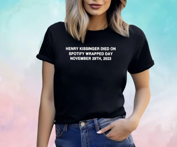 Henry Kissinger Died On Spotify Wrapped Day November 29Th 2023 Shirt