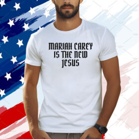 Official Mariah Carey Is The New Jesus Shirt