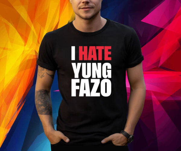 I Hate Yung Fazo Shirt