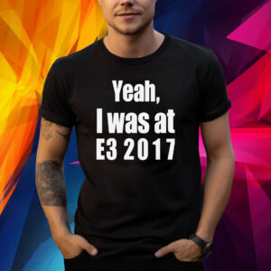 Yeah I Was At E3 2017 Shirt