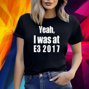 Yeah I Was At E3 2017 Shirt