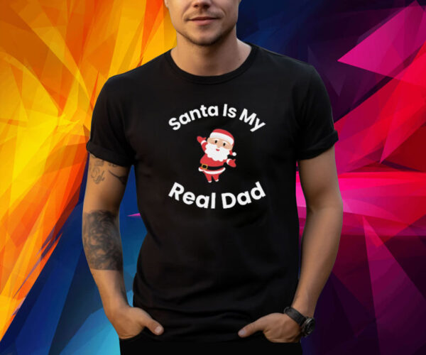 Santa Is My Real Dad Shirt