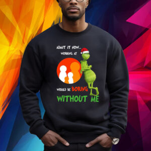 The Grinch Admit It Now Working At Would Be Boring Without Me Christmas Shirt