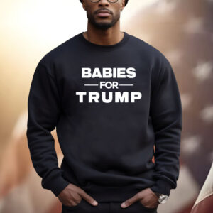 Babies For Trump Sweatshirt Shirt