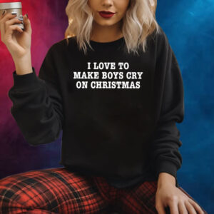 I Love To Make Boys Cry On Christmas Sweatshirt Shirt