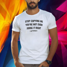 Stop Copying Me You’re Not Even Doing It Right Shirt