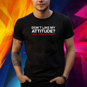 Don't Like My Attitude Call 1-800-Eatshit Shirt