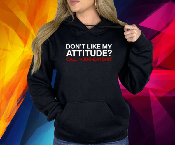 Don't Like My Attitude Call 1-800-Eatshit Shirt