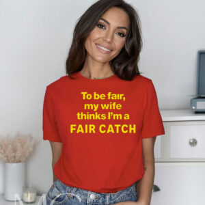 To Be Fair My Wife Thinks Im A Fair Catch Shirt