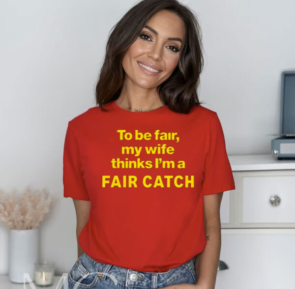 To Be Fair My Wife Thinks Im A Fair Catch Shirt