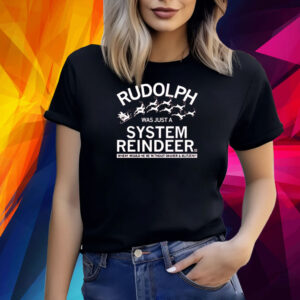 RUDOLPH WAS JUST A SYSTEM REINDEER SHIRT