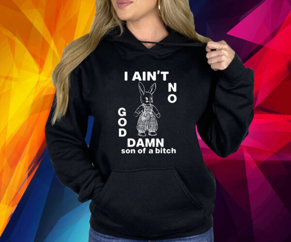 I Ain’t No Rabbit God Damn Son Of A Bitch Shirt