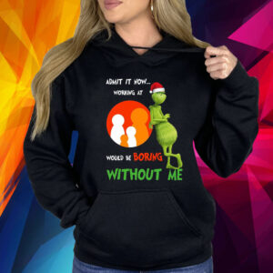 The Grinch Admit It Now Working At Would Be Boring Without Me Christmas Shirt