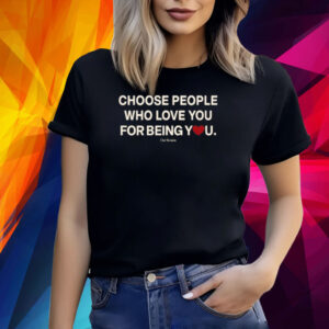 Choose People Who Love You For Being You Shirts