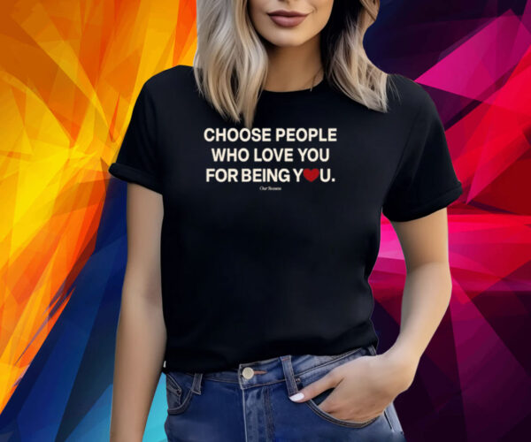 Choose People Who Love You For Being You Shirts