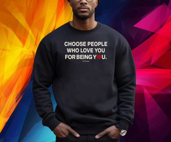 Choose People Who Love You For Being You Shirts