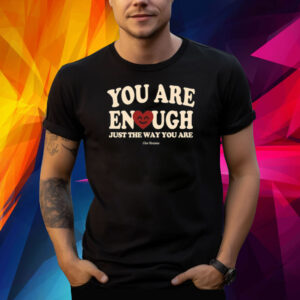 You Are Enough Just The Way You Are Ourseasns Shirts