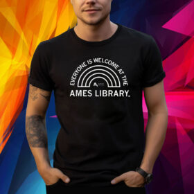 Everyone Is Welcome At The Ames Library TShirt