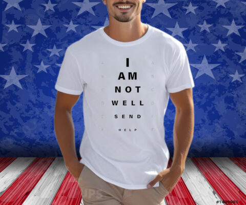 I Am Not Well Send Help Shirt