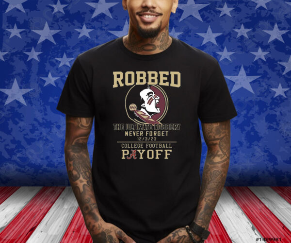 Florida State Seminoles The Ultimate Robbed Never Forget 12 3 23 College Football Payoff Shirts