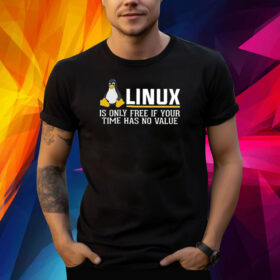 Linux Is Only Free If Your Time Has No Value Shirt