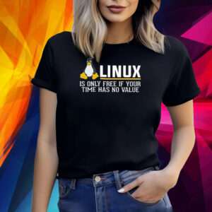 Linux Is Only Free If Your Time Has No Value Shirt