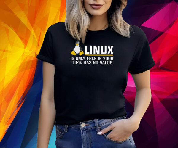 Linux Is Only Free If Your Time Has No Value Shirt