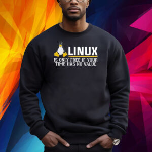 Linux Is Only Free If Your Time Has No Value Shirt