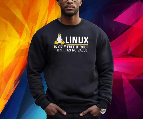 Linux Is Only Free If Your Time Has No Value Shirt