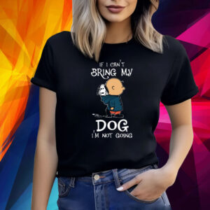 If I Can't Bring My Dog I'm Not Going Snoopy Shirts