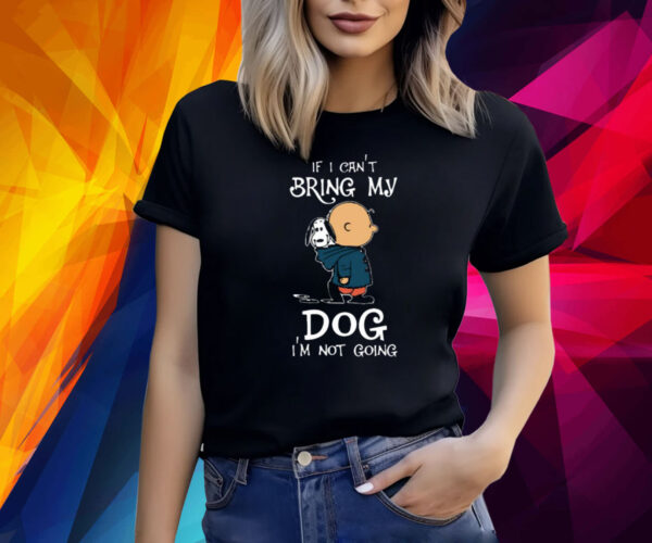 If I Can't Bring My Dog I'm Not Going Snoopy Shirts