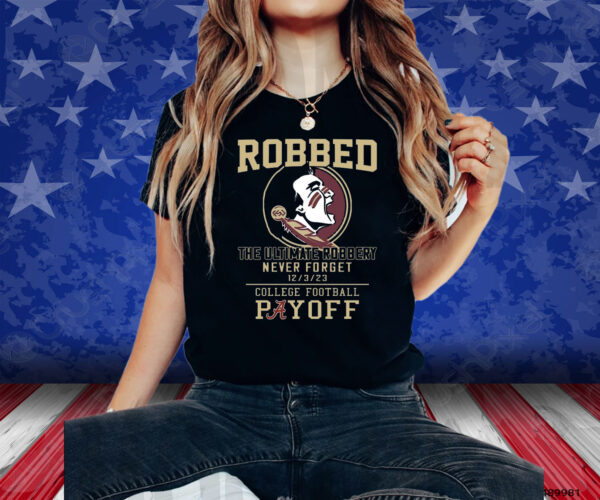 Florida State Seminoles The Ultimate Robbed Never Forget 12 3 23 College Football Payoff Shirts