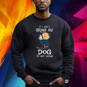 If I Can't Bring My Dog I'm Not Going Snoopy Shirts