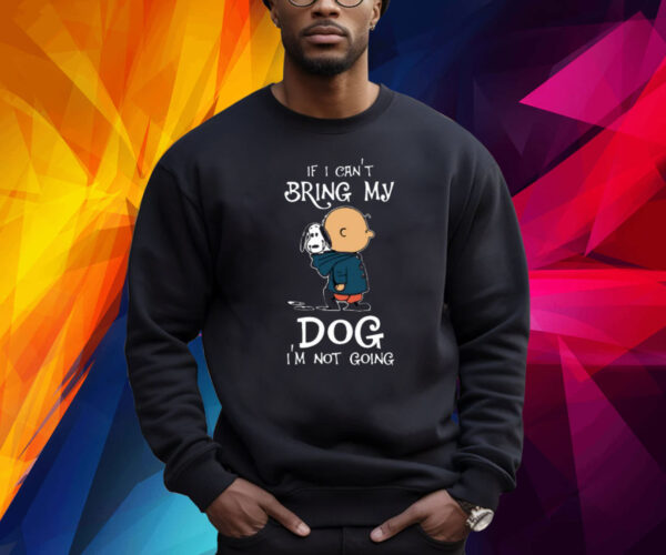 If I Can't Bring My Dog I'm Not Going Snoopy Shirts