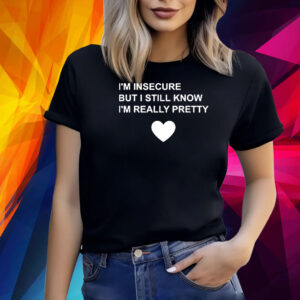 I’m Insecure But I Still Know I’m Really Pretty Shirt