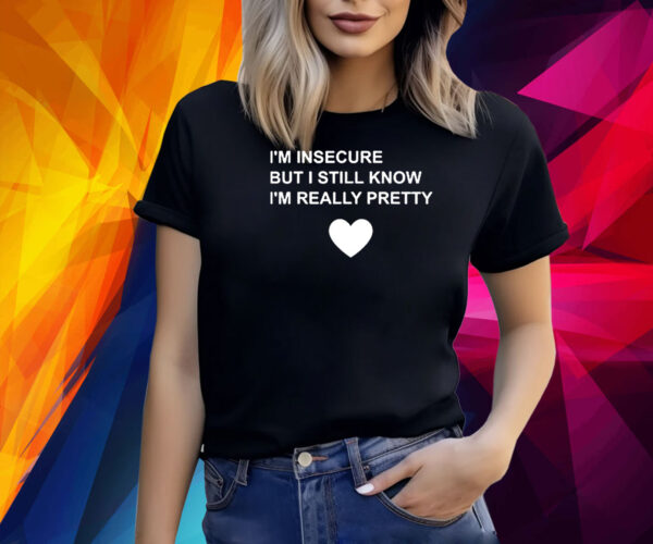I’m Insecure But I Still Know I’m Really Pretty Shirt