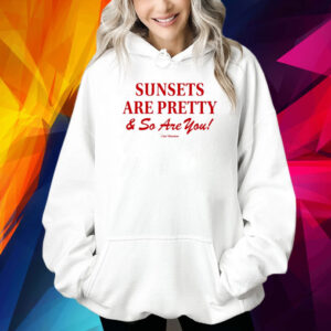 Sunsets Are Pretty And So You Are Shirts