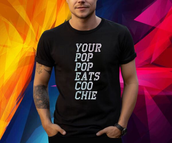 Your Pop Pop Eats Coo Chie Shirt