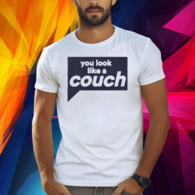 You Look Like A Couch Shirts