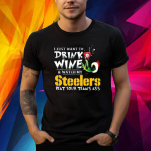 I Just Want To Drink Wine Watch My Pittsburgh Steelers Beat Your Teams Ass TShirt