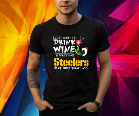 I Just Want To Drink Wine Watch My Pittsburgh Steelers Beat Your Teams Ass TShirt