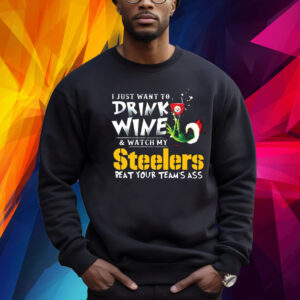 I Just Want To Drink Wine Watch My Pittsburgh Steelers Beat Your Teams Ass Sweatshirt