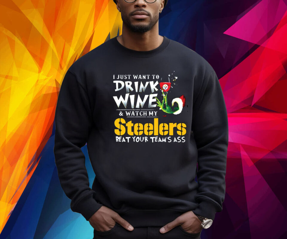 I Just Want To Drink Wine Watch My Pittsburgh Steelers Beat Your Teams Ass Sweatshirt